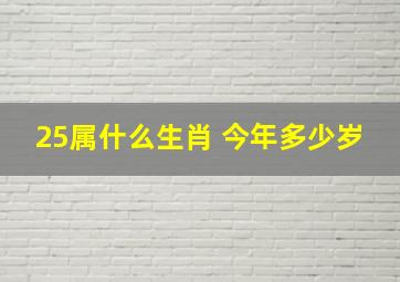 25属什么生肖 今年多少岁